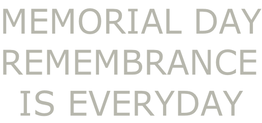 MEMORIAL DAY REMEMBRANCE IS EVERYDAY